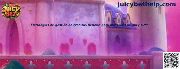 Estrategias de gestión de créditos ficticios para iniciantes en Juicy Slots